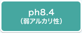 ph8.4(弱アルカリ性)